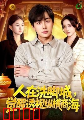 透视觉醒！洗脚城小工逆袭商海霸主：透视商战